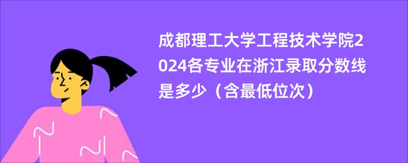 成都理工大学工程技术学院2024各专业在浙江录取分数线是多少（含最低位次）