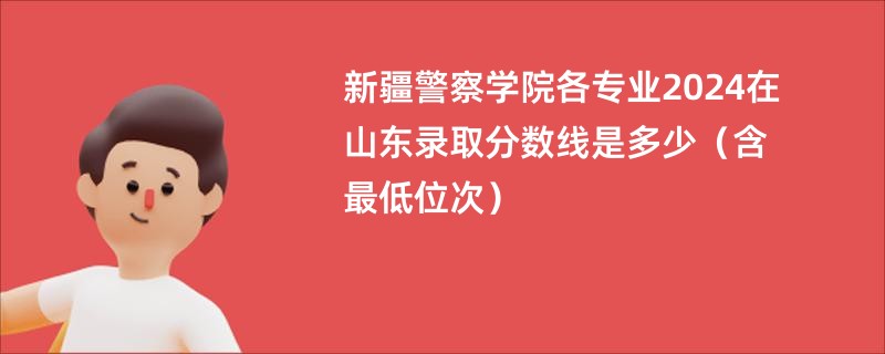 新疆警察学院各专业2024在山东录取分数线是多少（含最低位次）