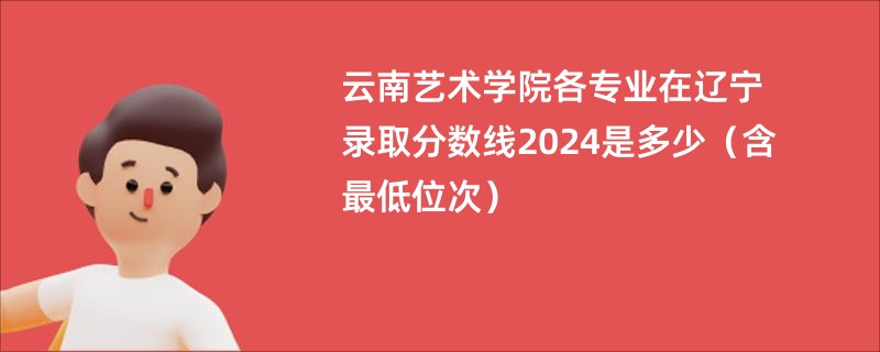 云南艺术学院各专业在辽宁录取分数线2024是多少（含最低位次）