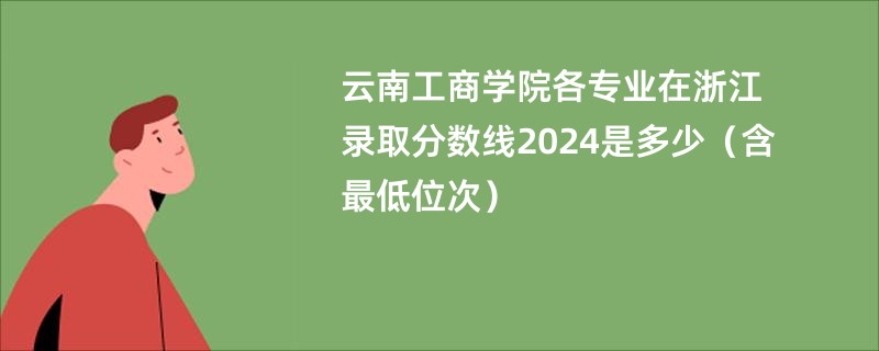 云南工商学院各专业在浙江录取分数线2024是多少（含最低位次）