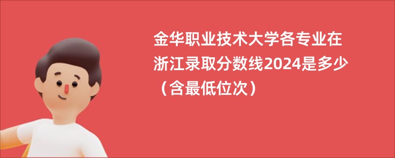 金华职业技术大学各专业在浙江录取分数线2024是多少（含最低位次）