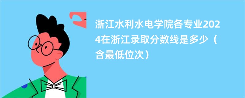 浙江水利水电学院各专业2024在浙江录取分数线是多少（含最低位次）