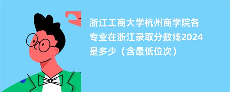 浙江工商大学杭州商学院各专业在浙江录取分数线2024是多少（含最低位次）