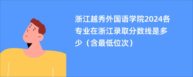 浙江越秀外国语学院2024各专业在浙江录取分数线是多少（含最低位次）