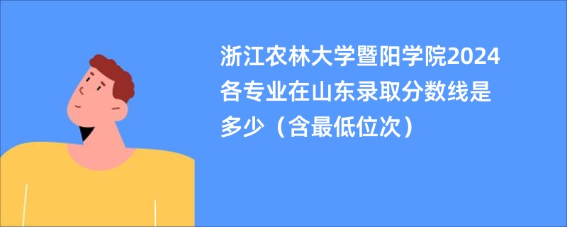 浙江农林大学暨阳学院2024各专业在山东录取分数线是多少（含最低位次）