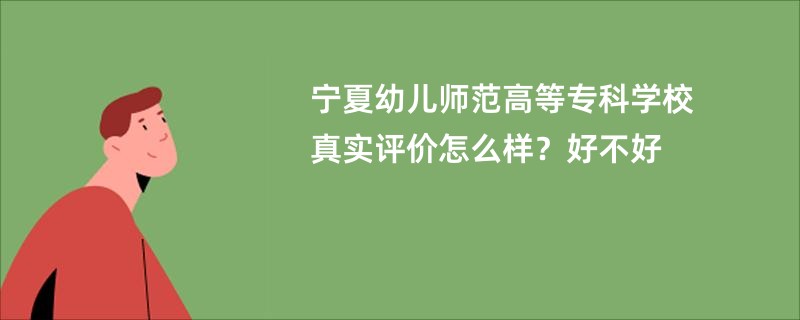 宁夏幼儿师范高等专科学校真实评价怎么样？好不好