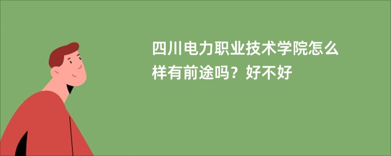 四川电力职业技术学院怎么样有前途吗？好不好