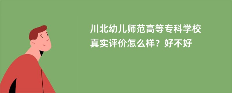 川北幼儿师范高等专科学校真实评价怎么样？好不好