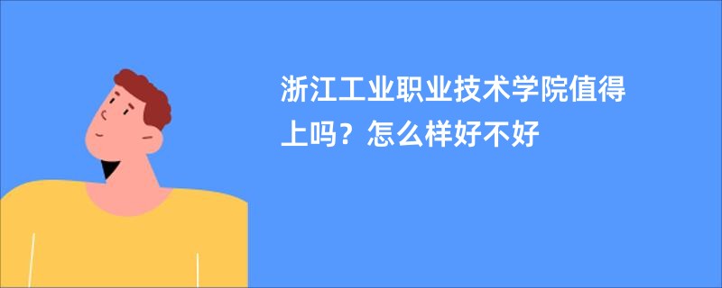 浙江工业职业技术学院值得上吗？怎么样好不好