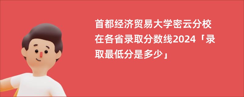 首都经济贸易大学密云分校在各省录取分数线2024「录取最低分是多少」