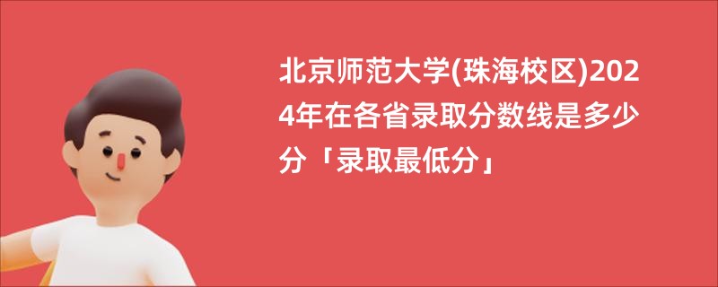北京师范大学(珠海校区)2024年在各省录取分数线是多少分「录取最低分」
