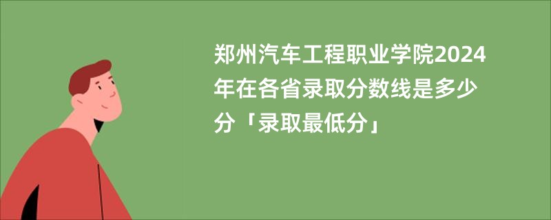 郑州汽车工程职业学院2024年在各省录取分数线是多少分「录取最低分」
