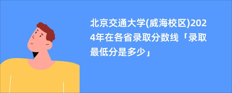 北京交通大学(威海校区)2024年在各省录取分数线「录取最低分是多少」