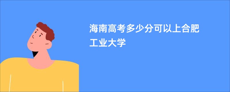 海南高考多少分可以上合肥工业大学