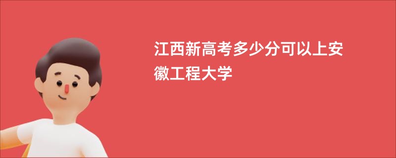 江西新高考多少分可以上安徽工程大学