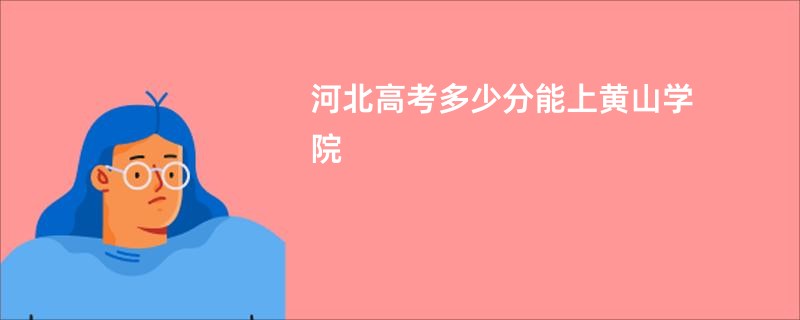河北高考多少分能上黄山学院