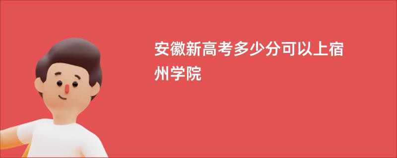 安徽新高考多少分可以上宿州学院