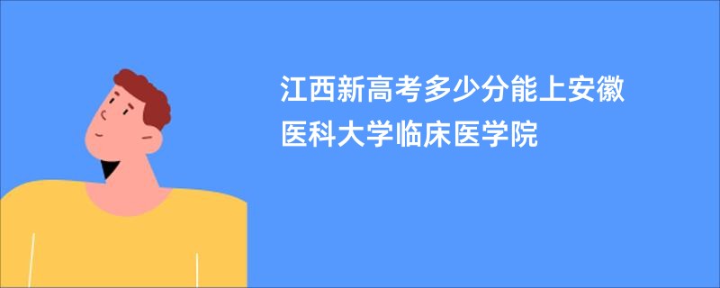 江西新高考多少分能上安徽医科大学临床医学院