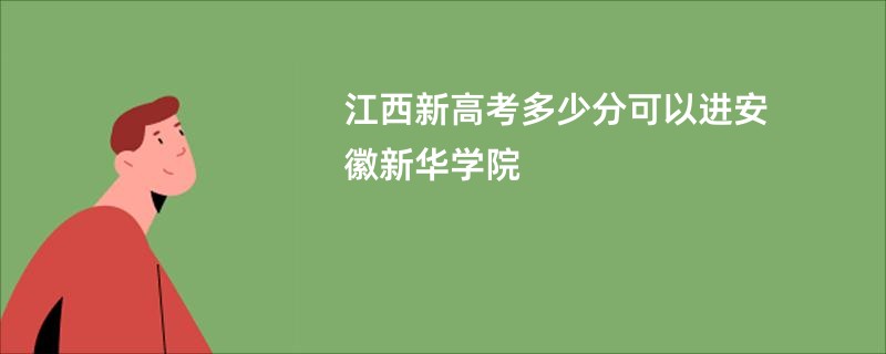 江西新高考多少分可以进安徽新华学院