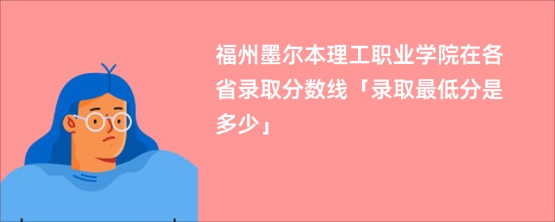 福州墨尔本理工职业学院在各省录取分数线「录取最低分是多少」