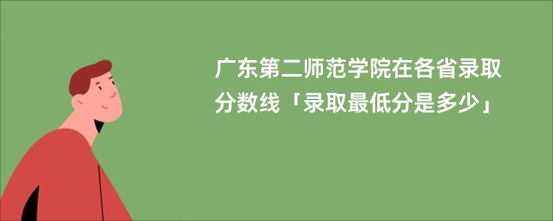 广东第二师范学院在各省录取分数线「录取最低分是多少」