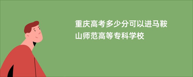 重庆高考多少分可以进马鞍山师范高等专科学校
