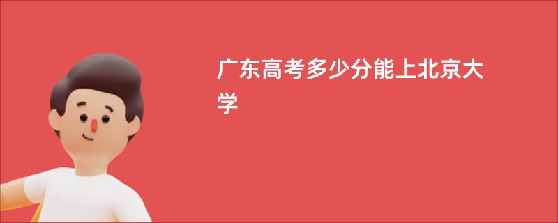 广东高考多少分能上北京大学
