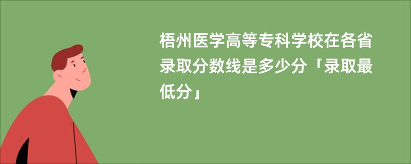 梧州医学高等专科学校在各省录取分数线是多少分「录取最低分」