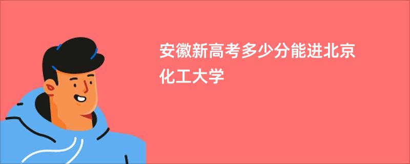 安徽新高考多少分能进北京化工大学