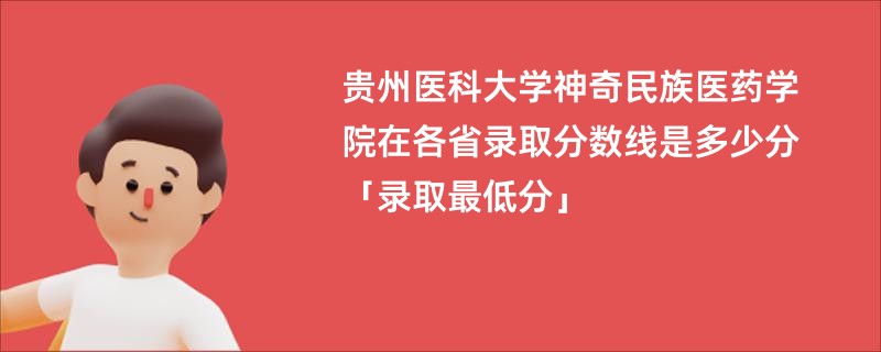 贵州医科大学神奇民族医药学院在各省录取分数线是多少分「录取最低分」