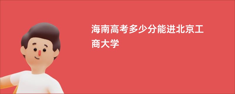 海南高考多少分能进北京工商大学
