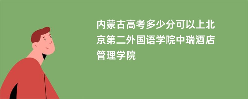 内蒙古高考多少分可以上北京第二外国语学院中瑞酒店管理学院