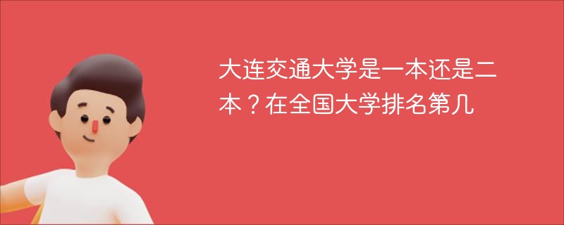大连交通大学是一本还是二本？在全国大学排名第几