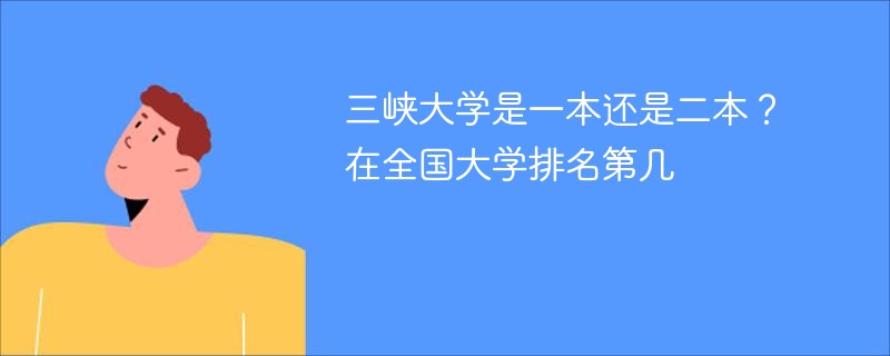 三峡大学是一本还是二本？在全国大学排名第几