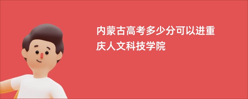 内蒙古高考多少分可以进重庆人文科技学院