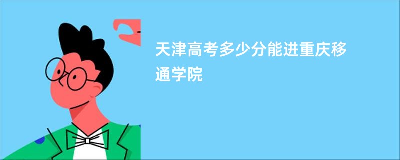 天津高考多少分能进重庆移通学院