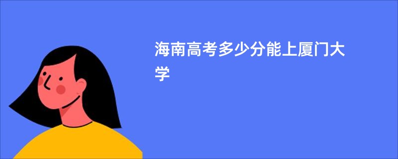 海南高考多少分能上厦门大学