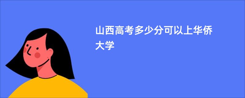山西高考多少分可以上华侨大学
