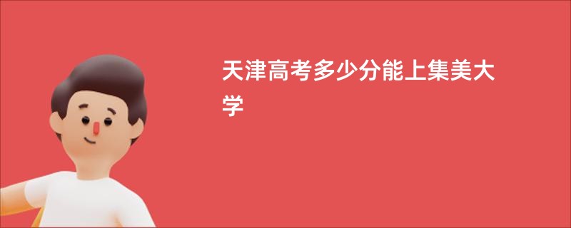 天津高考多少分能上集美大学