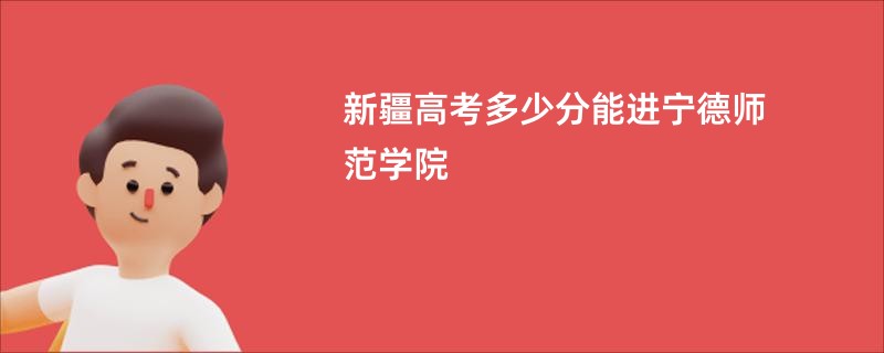 新疆高考多少分能进宁德师范学院
