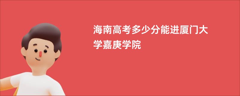 海南高考多少分能进厦门大学嘉庚学院
