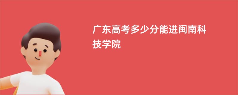 广东高考多少分能进闽南科技学院