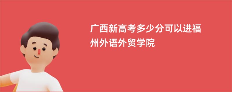 广西新高考多少分可以进福州外语外贸学院