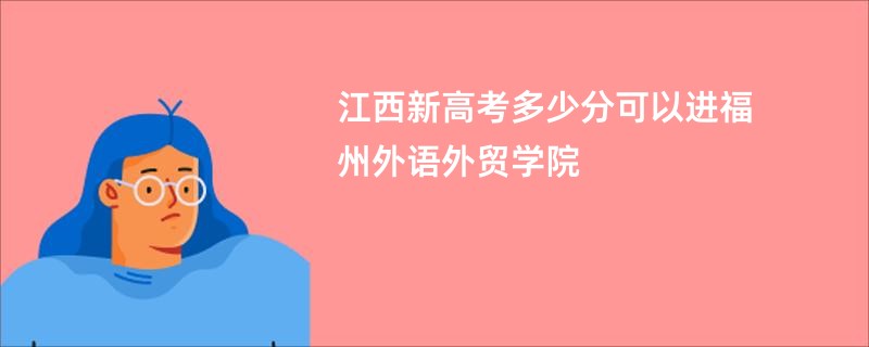 江西新高考多少分可以进福州外语外贸学院