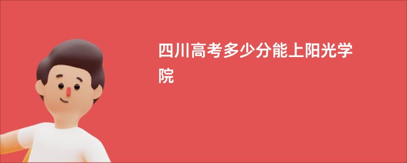 四川高考多少分能上阳光学院