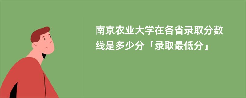 南京农业大学在各省录取分数线是多少分「录取最低分」