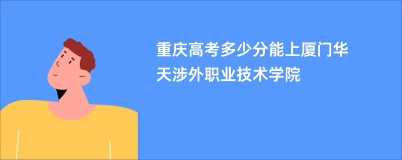 重庆高考多少分能上厦门华天涉外职业技术学院
