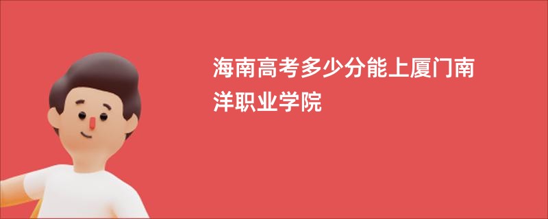 海南高考多少分能上厦门南洋职业学院