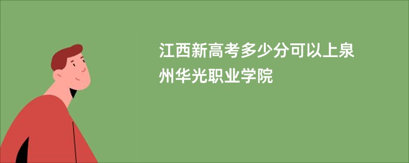 江西新高考多少分可以上泉州华光职业学院