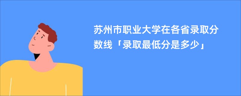 苏州市职业大学在各省录取分数线「录取最低分是多少」